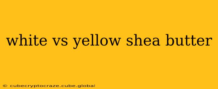 white vs yellow shea butter
