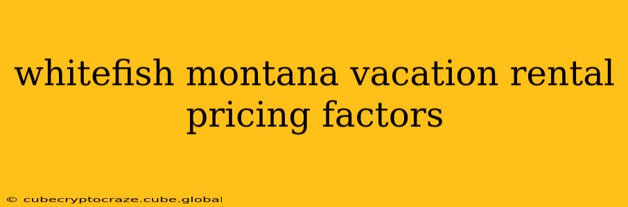 whitefish montana vacation rental pricing factors