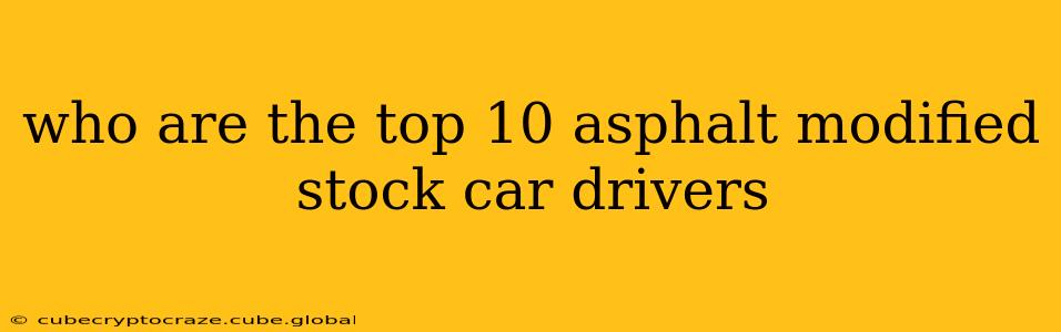 who are the top 10 asphalt modified stock car drivers