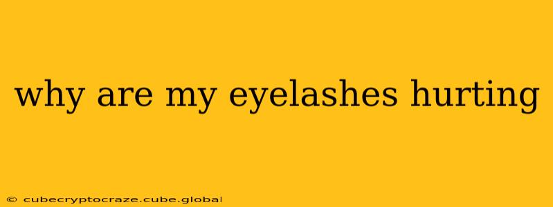 why are my eyelashes hurting