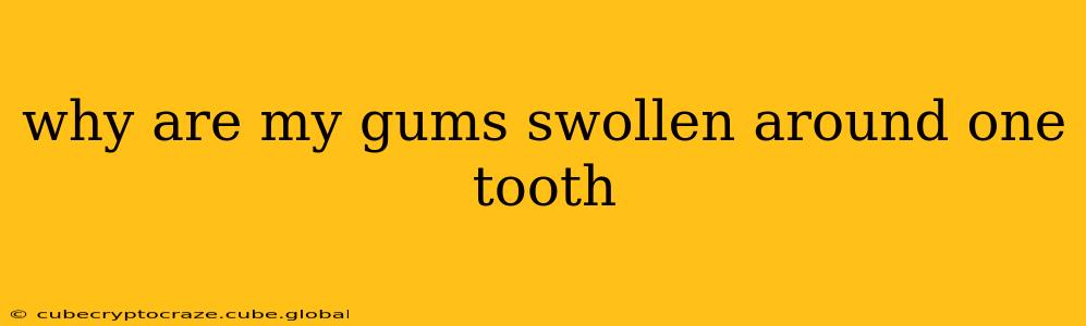 why are my gums swollen around one tooth