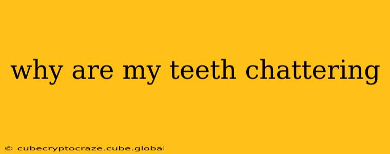 why are my teeth chattering