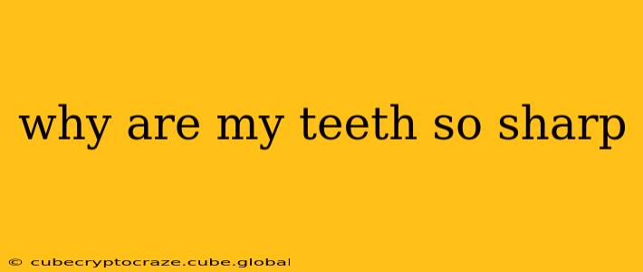 why are my teeth so sharp