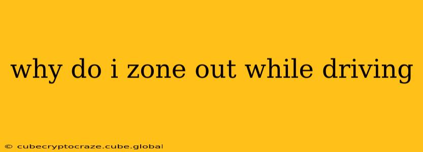 why do i zone out while driving
