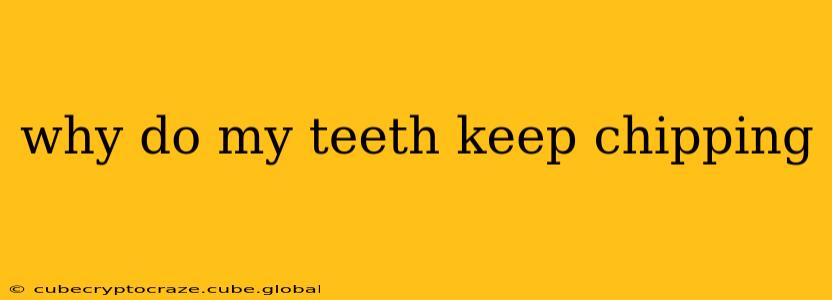 why do my teeth keep chipping