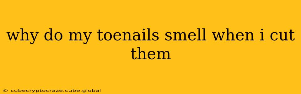 why do my toenails smell when i cut them