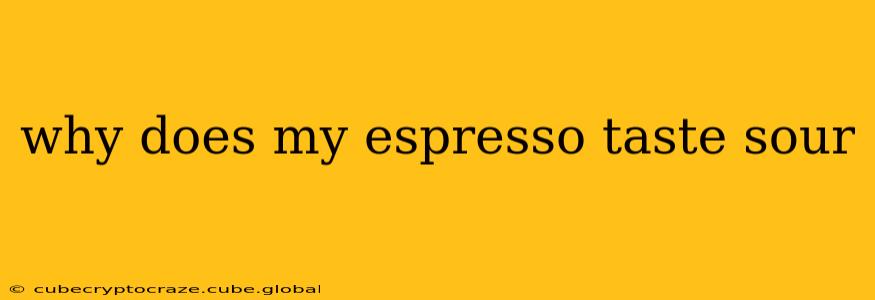 why does my espresso taste sour