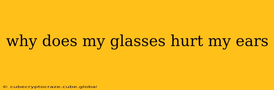 why does my glasses hurt my ears