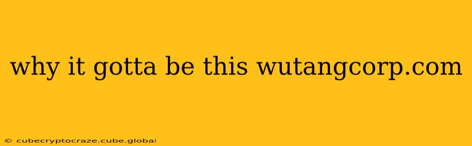 why it gotta be this wutangcorp.com