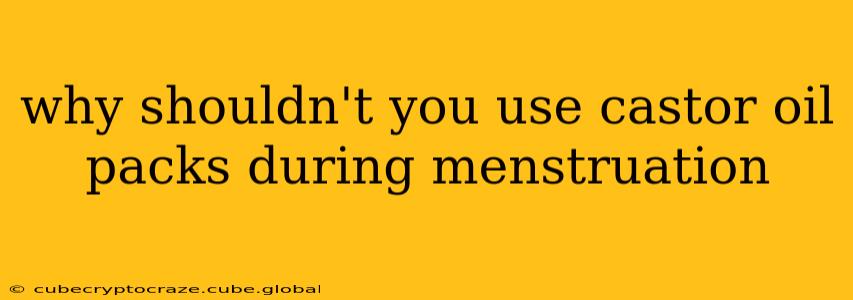 why shouldn't you use castor oil packs during menstruation