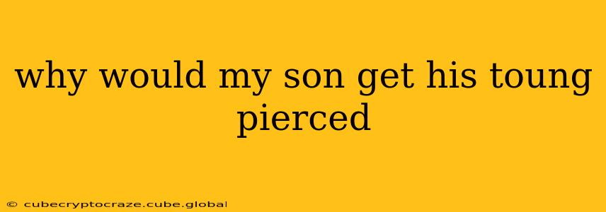 why would my son get his toung pierced
