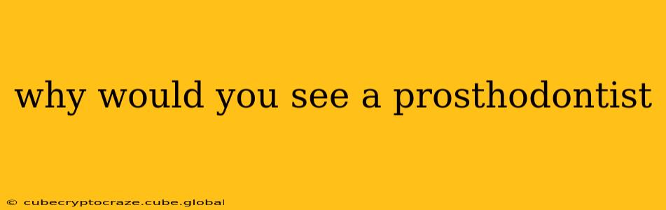 why would you see a prosthodontist