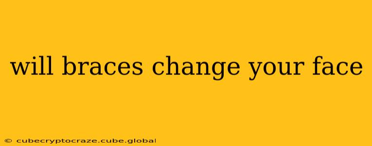 will braces change your face