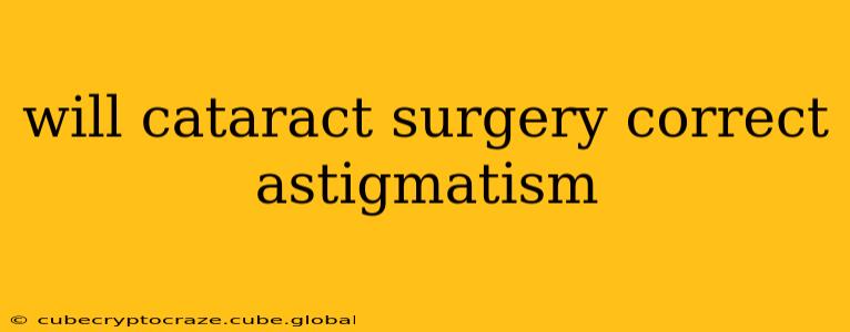 will cataract surgery correct astigmatism