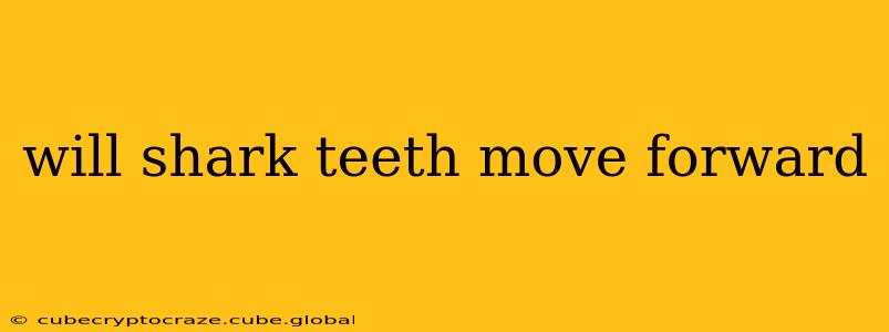 will shark teeth move forward