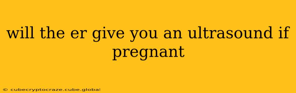 will the er give you an ultrasound if pregnant