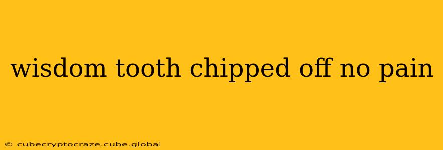 wisdom tooth chipped off no pain