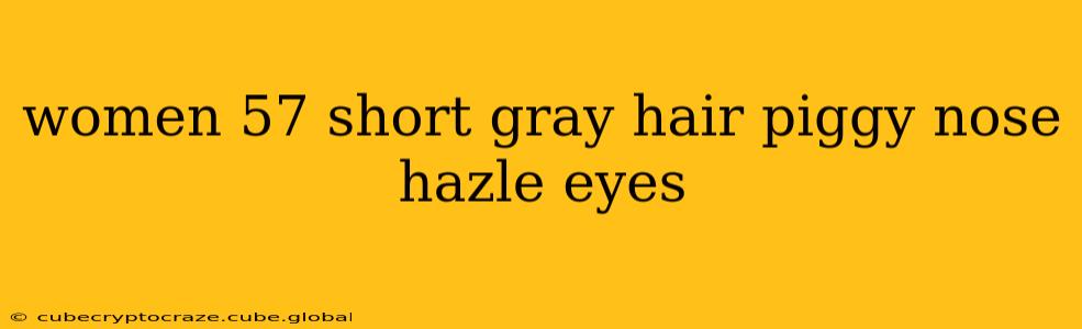 women 57 short gray hair piggy nose hazle eyes