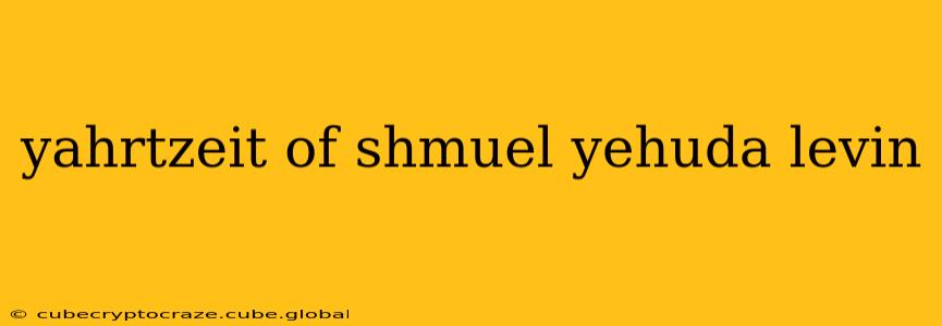 yahrtzeit of shmuel yehuda levin