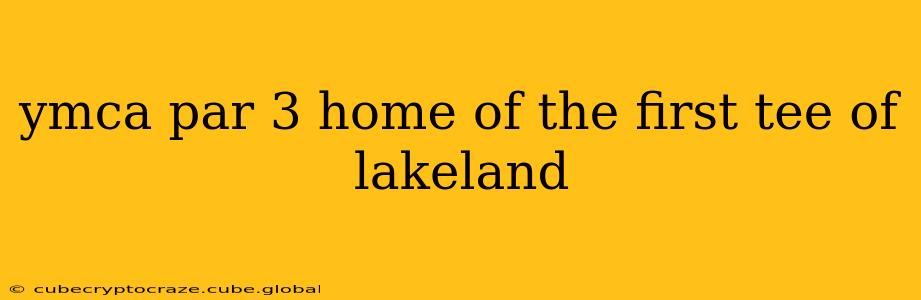 ymca par 3 home of the first tee of lakeland