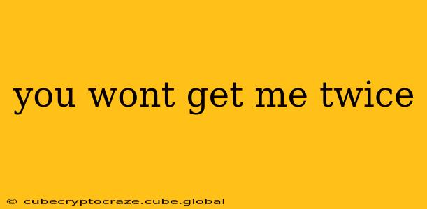 you wont get me twice